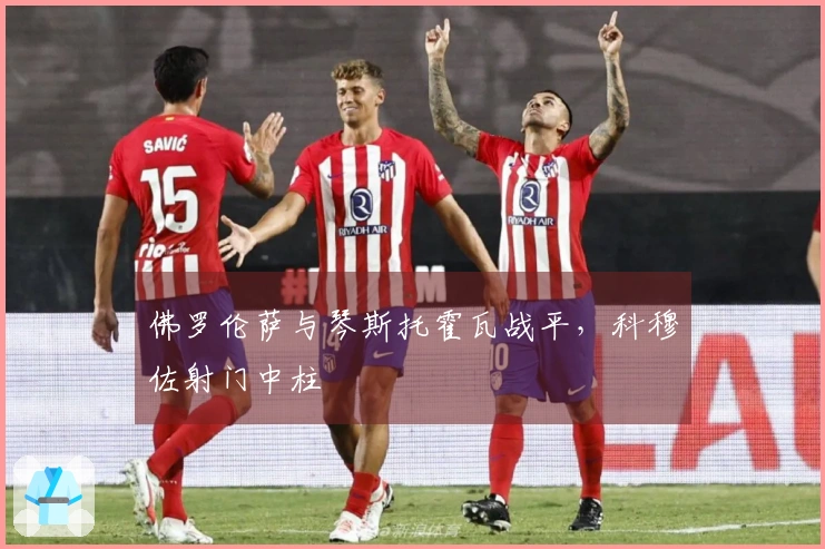 佛罗伦萨与琴斯托霍瓦战平，科穆佐射门中柱