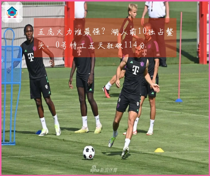 五虎火力谁最强？湖人前10独占鳌头，0号特工五天狂砍114分