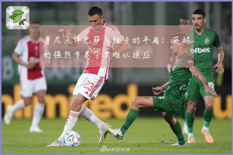 鲁尼点评巴萨与纽卡的平局：英超的强烈节奏令其难以适应