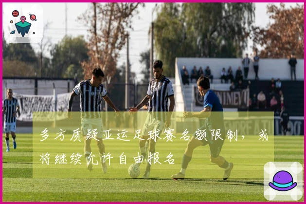 多方质疑亚运足球赛名额限制，或将继续允许自由报名