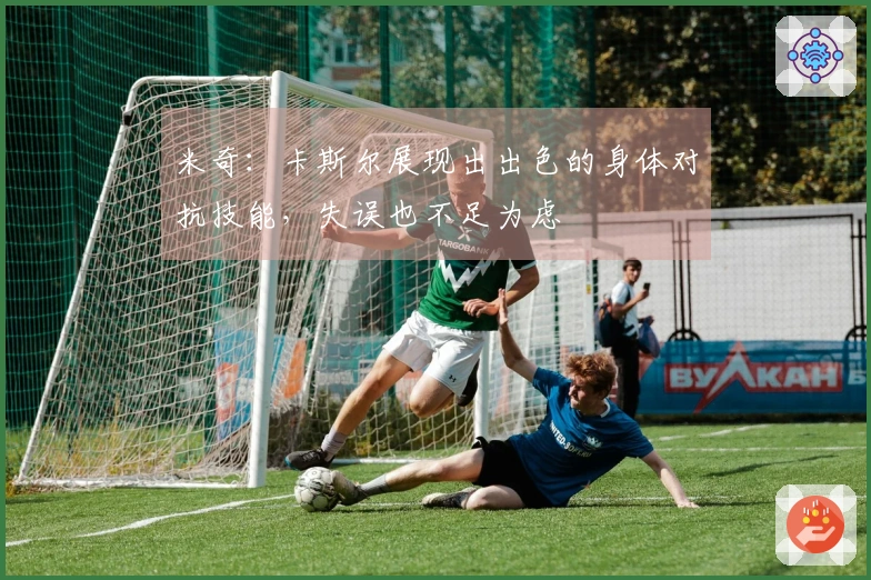 米奇：卡斯尔展现出出色的身体对抗技能，失误也不足为虑