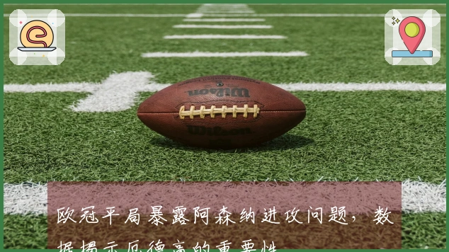 欧冠平局暴露阿森纳进攻问题，数据揭示厄德高的重要性
