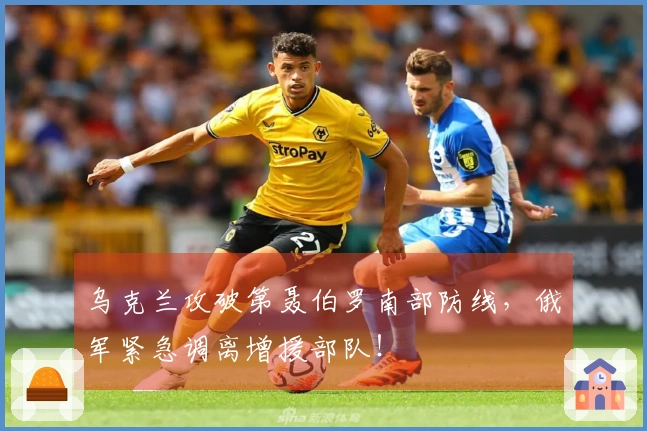 乌克兰攻破第聂伯罗南部防线，俄军紧急调离增援部队！