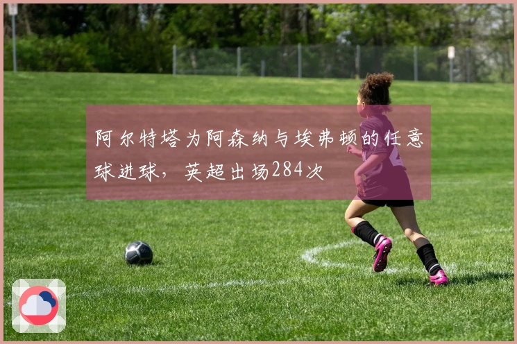 阿尔特塔为阿森纳与埃弗顿的任意球进球，英超出场284次