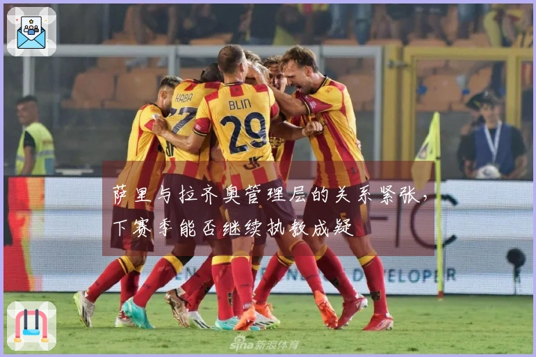 萨里与拉齐奥管理层的关系紧张，下赛季能否继续执教成疑
