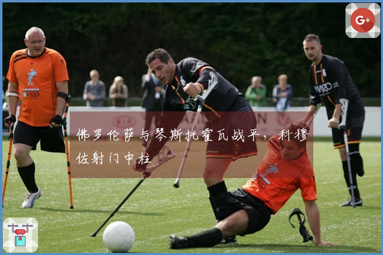 佛罗伦萨与琴斯托霍瓦战平，科穆佐射门中柱