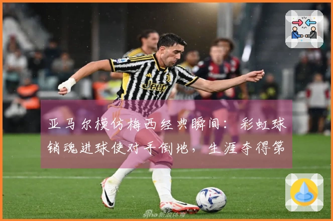 亚马尔模仿梅西经典瞬间：彩虹球销魂进球使对手倒地，生涯夺得第50球！