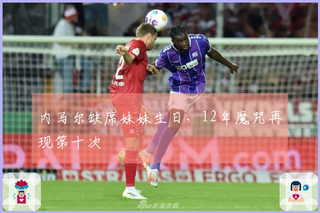 内马尔缺席妹妹生日，12年魔咒再现第十次