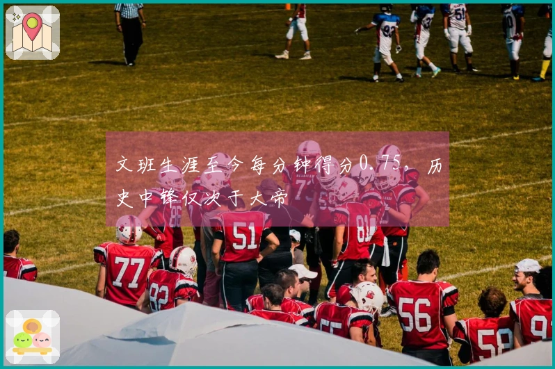 文班生涯至今每分钟得分0.75，历史中锋仅次于大帝