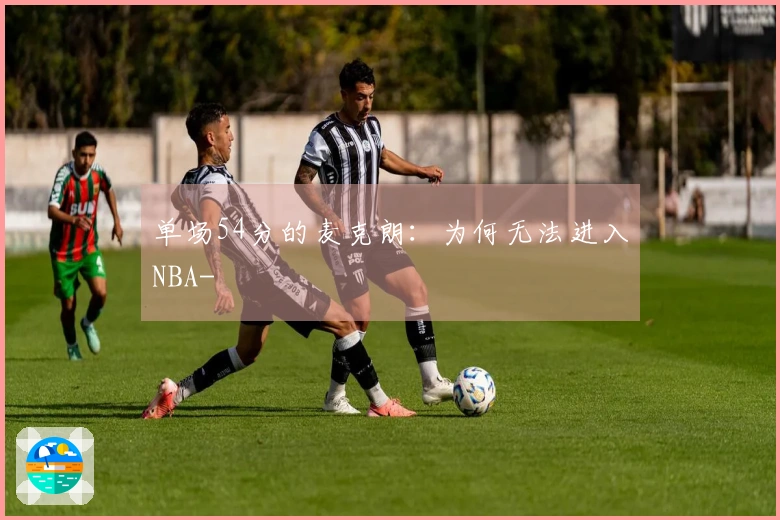 单场54分的麦克朗：为何无法进入NBA-