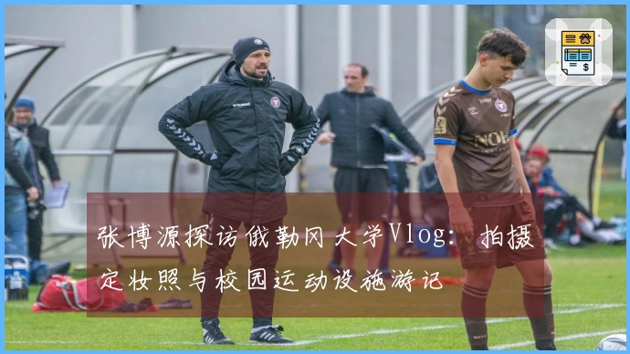 张博源探访俄勒冈大学Vlog：拍摄定妆照与校园运动设施游记